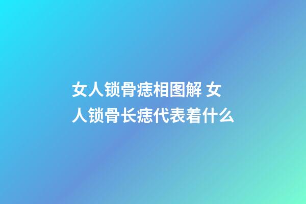 女人锁骨痣相图解 女人锁骨长痣代表着什么